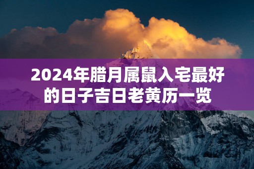 2025年腊月属鼠入宅最好的日子吉日老黄历一览