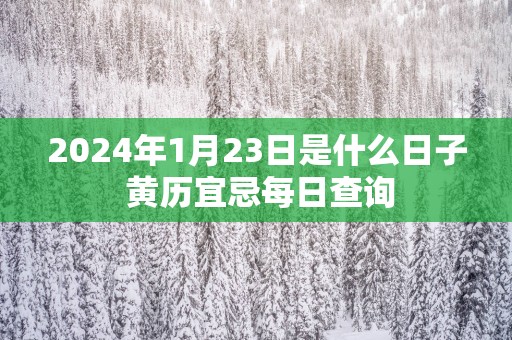 2026年1月23日是什么日子 黄历宜忌每日查询