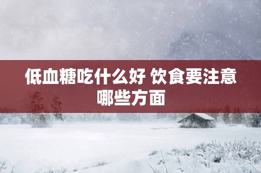 低血糖吃什么好 饮食要注意哪些方面