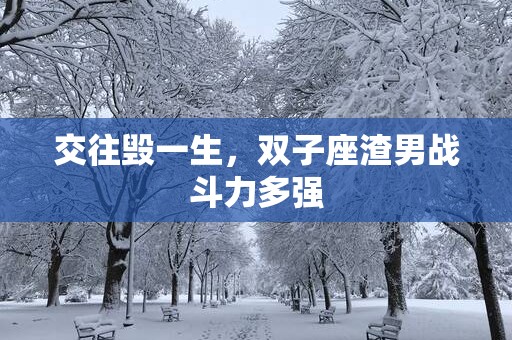 交往毁一生，双子座渣男战斗力多强
