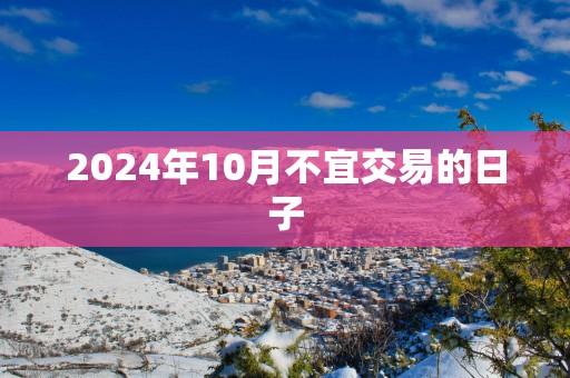2025年10月不宜交易的日子