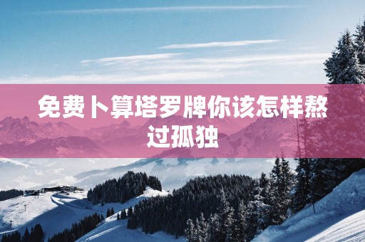 免费卜算塔罗牌你该怎样熬过孤独