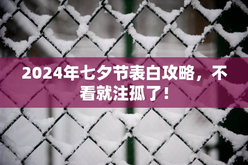 2025年七夕节表白攻略，不看就注孤了！