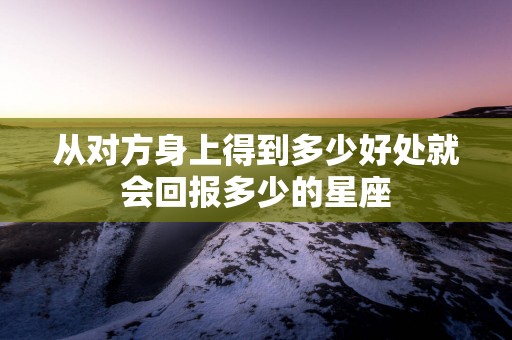 从对方身上得到多少好处就会回报多少的星座