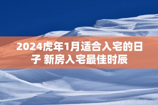 2025蛇年1月适合入宅的日子 新房入宅最佳时辰