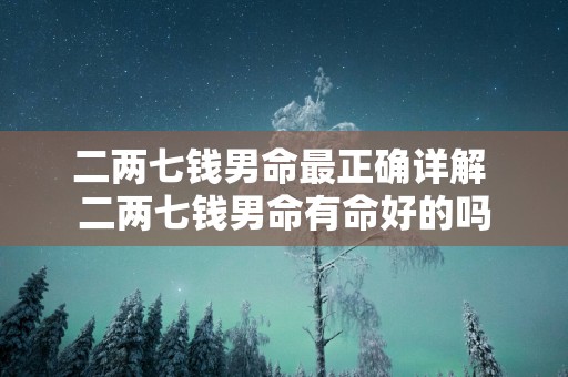 二两七钱男命最正确详解 二两七钱男命有命好的吗