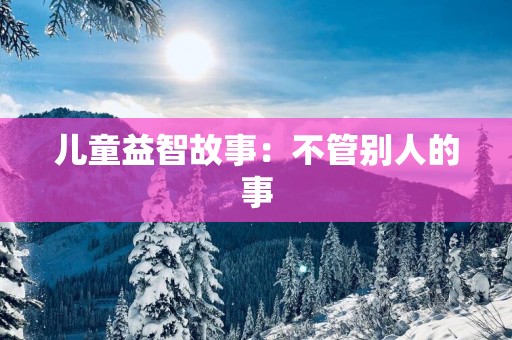 儿童益智故事：不管别人的事