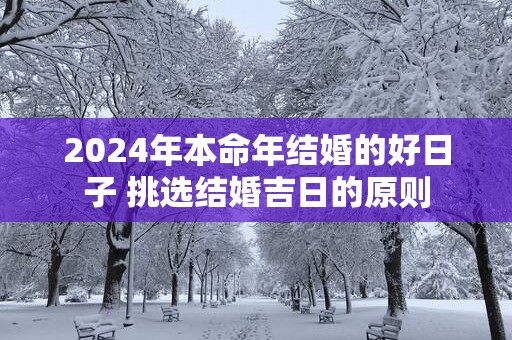 2025年本命年结婚的好日子 挑选结婚吉日的原则