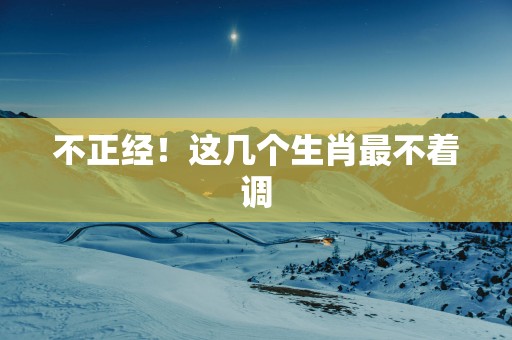 不正经！这几个生肖最不着调