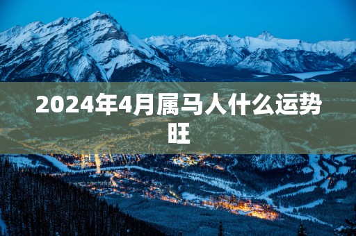 2025年4月属马人什么运势旺