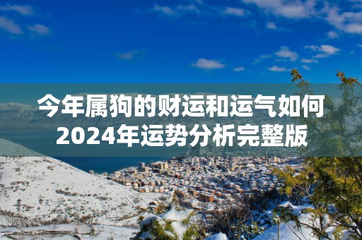 今年属狗的财运和运气如何2025年运势分析完整版