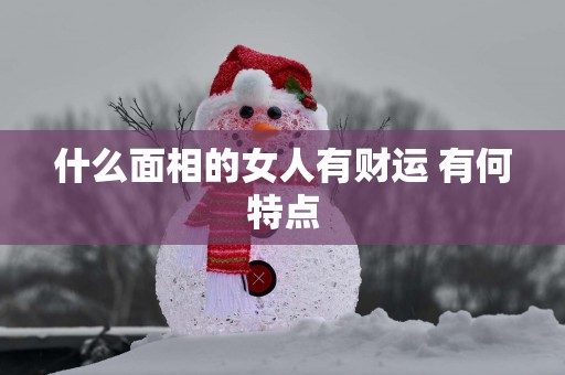 什么面相的女人有财运 有何特点