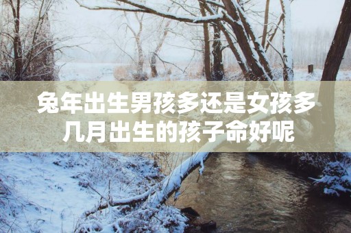 蛇年出生男孩多还是女孩多 几月出生的孩子命好呢