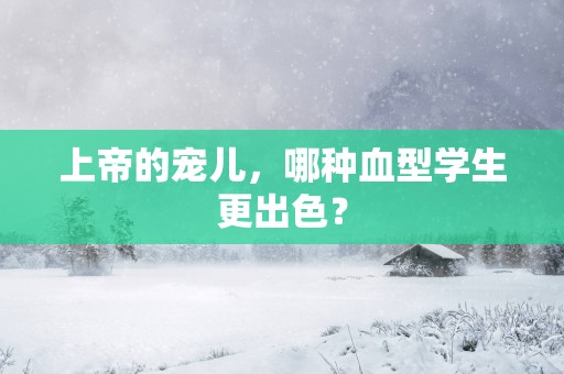 上帝的宠儿，哪种血型学生更出色？