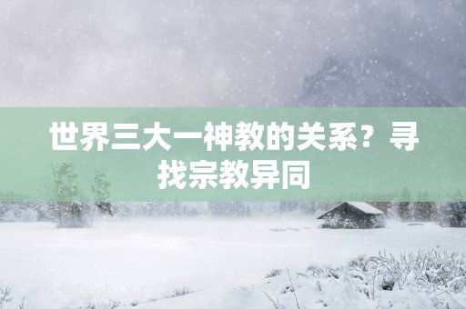 世界三大一神教的关系？寻找宗教异同
