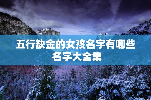 五行缺金的女孩名字有哪些 名字大全集