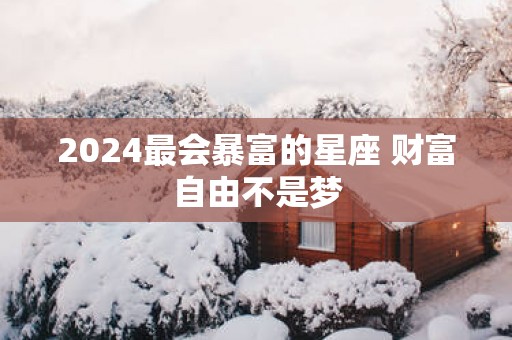 2025最会暴富的星座 财富自由不是梦