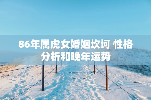 86年属虎女婚姻坎坷 性格分析和晚年运势