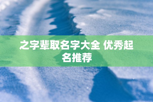 之字辈取名字大全 优秀起名推荐
