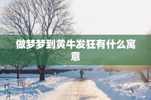 做梦梦到黄牛发狂有什么寓意