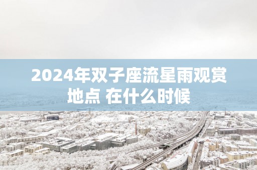 2025年双子座流星雨观赏地点 在什么时候