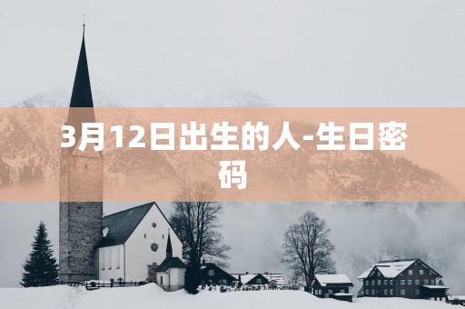 3月12日出生的人-生日密码