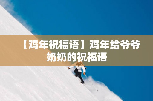 【鸡年祝福语】鸡年给爷爷奶奶的祝福语