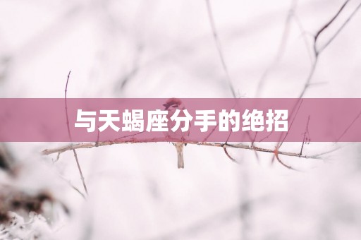 与天蝎座分手的绝招