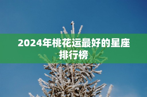 2025年桃花运最好的星座排行榜