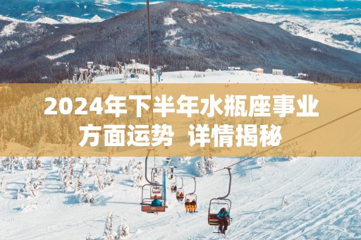 2025年下半年水瓶座事业方面运势  详情揭秘