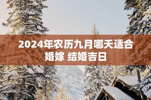 2025年农历九月哪天适合婚嫁 结婚吉日