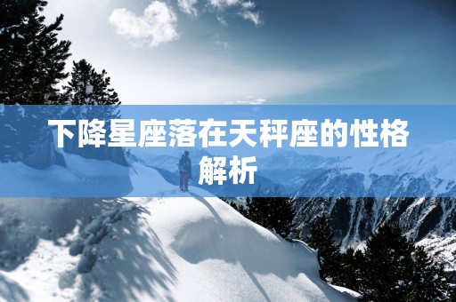 下降星座落在天秤座的性格解析
