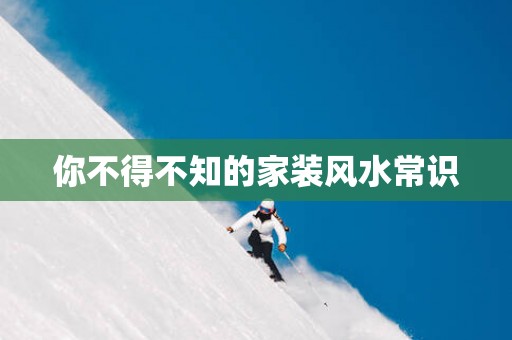 你不得不知的家装风水常识