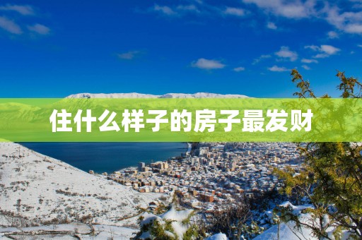住什么样子的房子最发财
