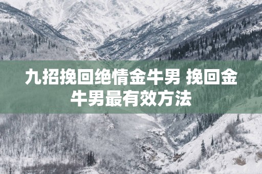 九招挽回绝情金牛男 挽回金牛男最有效方法