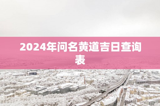 2025年问名黄道吉日查询表