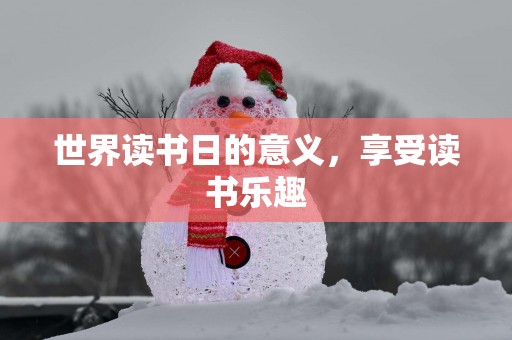世界读书日的意义，享受读书乐趣