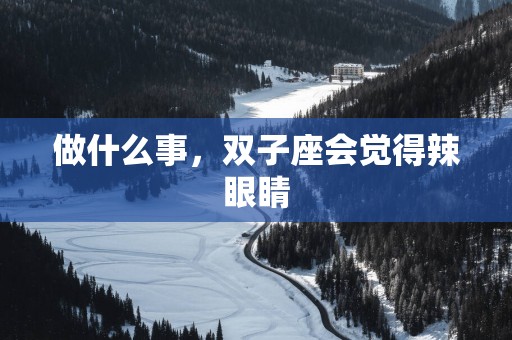 做什么事，双子座会觉得辣眼睛