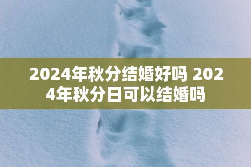2025年秋分结婚好吗 2025年秋分日可以结婚吗