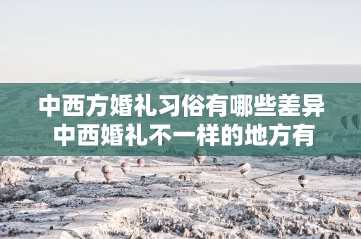 中西方婚礼习俗有哪些差异 中西婚礼不一样的地方有哪些