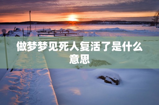 做梦梦见死人复活了是什么意思