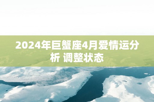 2025年巨蟹座4月爱情运分析 调整状态