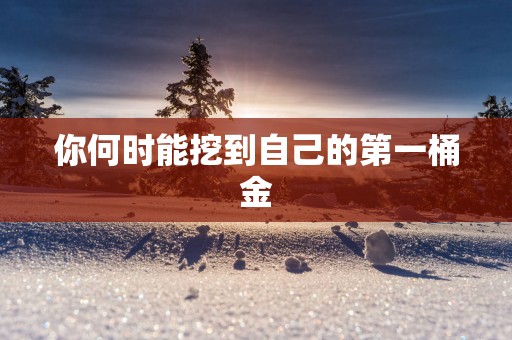 你何时能挖到自己的第一桶金