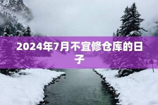 2025年7月不宜修仓库的日子