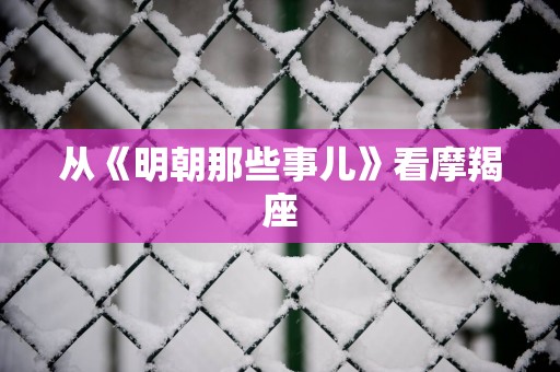 从《明朝那些事儿》看摩羯座