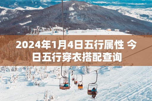 2025年1月4日五行属性 今日五行穿衣搭配查询