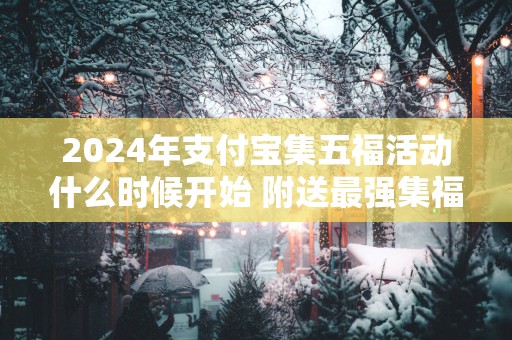 2025年支付宝集五福活动什么时候开始 附送最强集福攻略