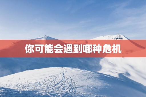 你可能会遇到哪种危机
