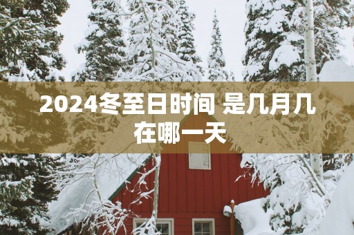 2025冬至日时间 是几月几 在哪一天