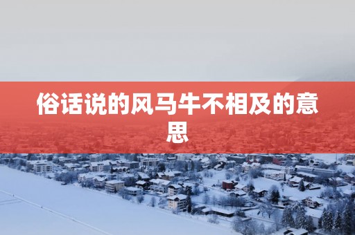 俗话说的风马牛不相及的意思